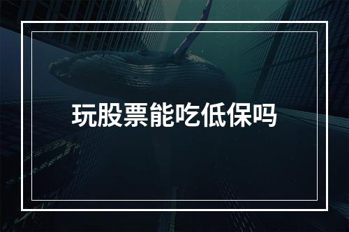 玩股票能吃低保吗