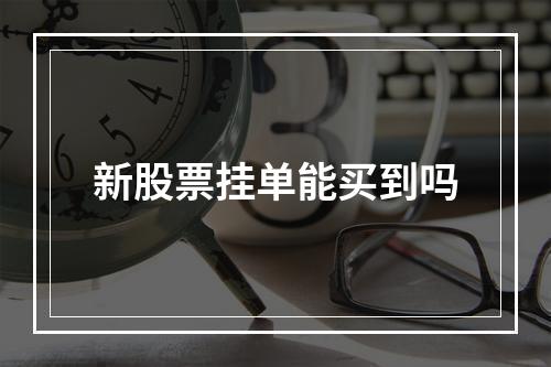 新股票挂单能买到吗