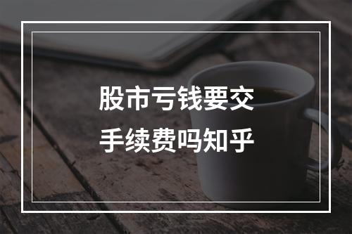 股市亏钱要交手续费吗知乎