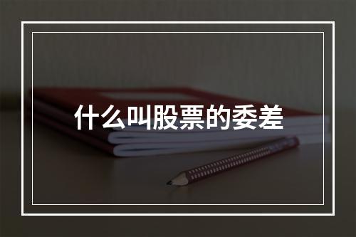 什么叫股票的委差