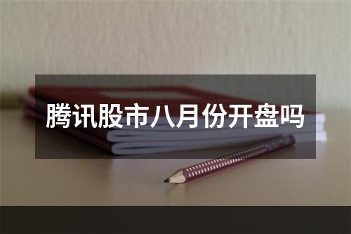 腾讯股市八月份开盘吗